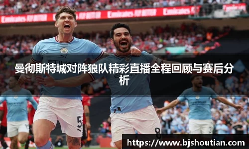 曼彻斯特城对阵狼队精彩直播全程回顾与赛后分析