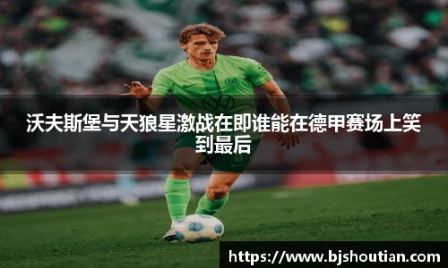 沃夫斯堡与天狼星激战在即谁能在德甲赛场上笑到最后