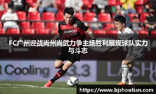 FC广州迎战尚州尚武力争主场胜利展现球队实力与斗志